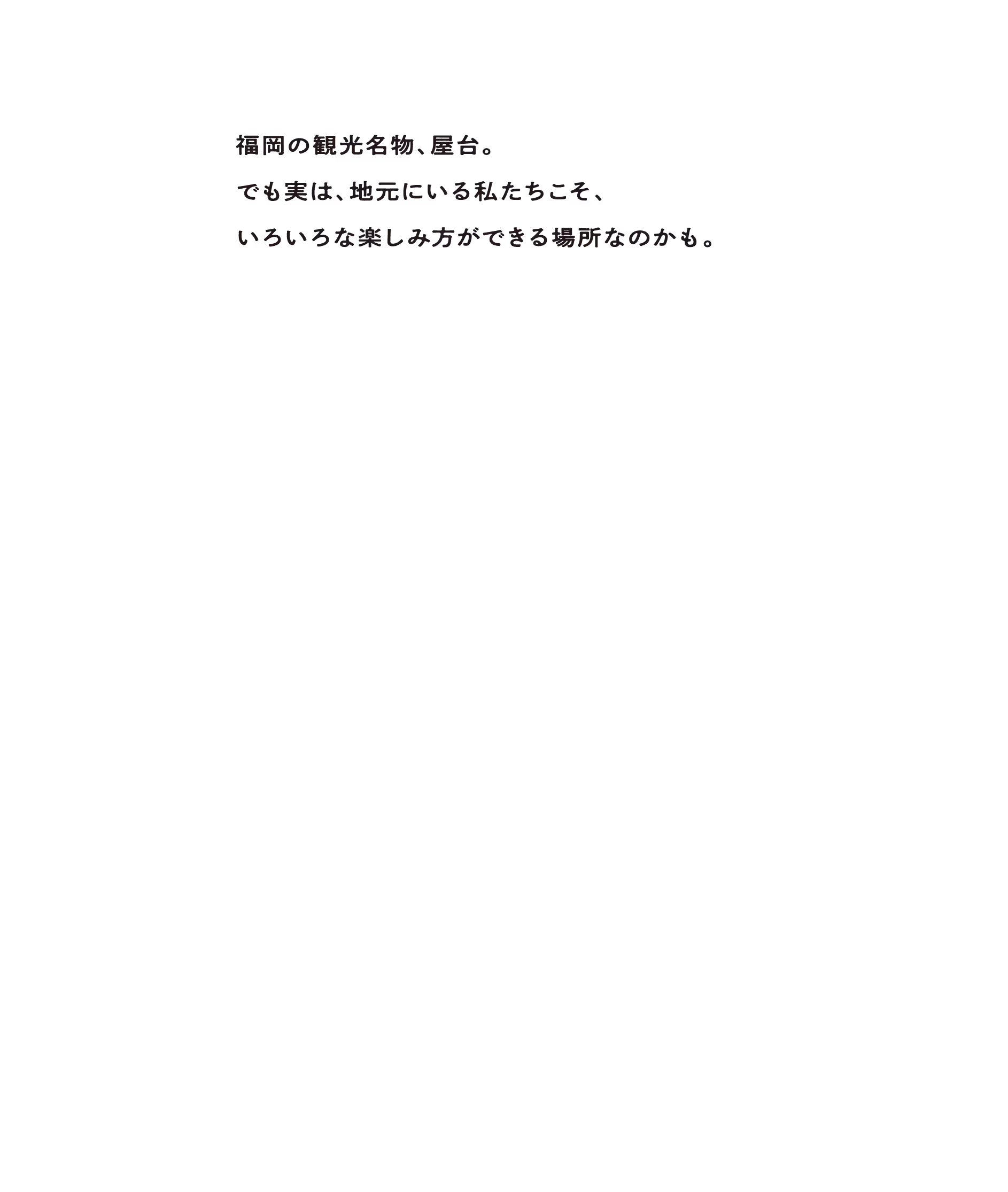 福岡の観光名物、屋台。でも実は、地元にいる私たちこそ、いろいろな楽しみ方ができる場所なのかもしれません。